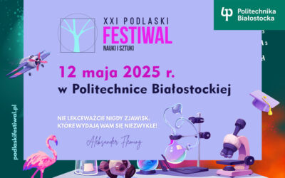 XXI Podlaski Festiwal Nauki i Sztuki z Politechniką Białostocką. Atrakcje 12 maja 2025 r.