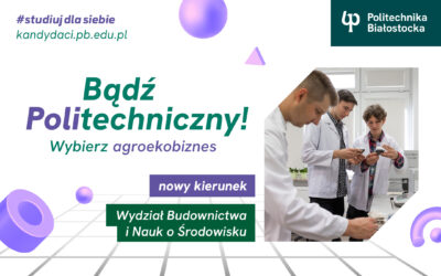 Studia Białystok. Agroekobiznes – nowy międzywydziałowy kierunek studiów I stopnia na Wydziale Budownictwa i Nauk o Środowisku Politechniki Białostockiej